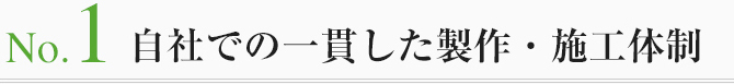 No1.自社での一貫した製作・施工体制